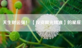 天生财运强！ 【投资眼光精准】的星座