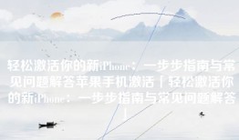 轻松激活你的新iPhone：一步步指南与常见问题解答苹果手机激活「轻松激活你的新iPhone：一步步指南与常见问题解答」