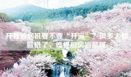 开着油烟机要不要“开窗”？很多人都做错了，难怪厨房油腻腻