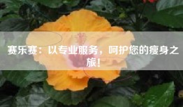 赛乐赛：以专业服务，呵护您的瘦身之旅！