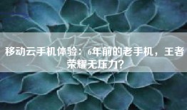 移动云手机体验：6年前的老手机，王者荣耀无压力？