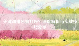 关键词排名第几好？深度解析与实战技巧分享