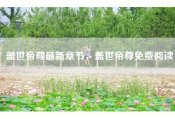 盖世帝尊最新章节，盖世帝尊免费阅读