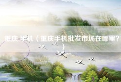 重庆 手机（重庆手机批发市场在哪里？）