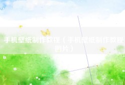 手机壁纸制作教程（手机壁纸制作教程图片）