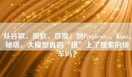 从谷歌、微软、百度，到Perplexity、Kimi、秘塔，大模型真的“搭”上了搜索的快车吗？