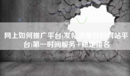 网上如何推广平台(发帖效果好的网站平台)第一时间服务+稳定排名