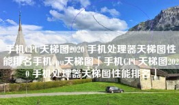 手机CPU天梯图2020 手机处理器天梯图性能排名手机cpu天梯图「手机CPU天梯图2020 手机处理器天梯图性能排名」