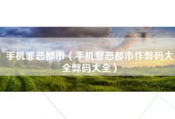 手机罪恶都市（手机罪恶都市作弊码大全弊码大全）