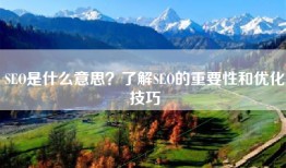 SEO是什么意思？了解SEO的重要性和优化技巧