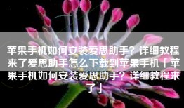 苹果手机如何安装爱思助手？详细教程来了爱思助手怎么下载到苹果手机「苹果手机如何安装爱思助手？详细教程来了」