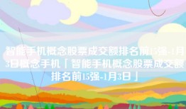 智能手机概念股票成交额排名前15强-1月3日概念手机「智能手机概念股票成交额排名前15强-1月3日」