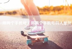 用两个手机号（用两个手机号的人是什么心理）