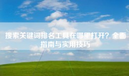 搜索关键词排名工具在哪里打开？全面指南与实用技巧