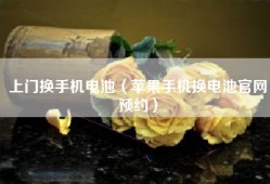 上门换手机电池（苹果手机换电池官网预约）