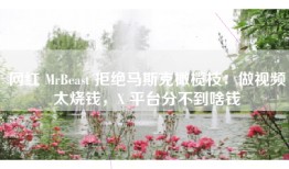 网红 MrBeast 拒绝马斯克橄榄枝：做视频太烧钱，X 平台分不到啥钱