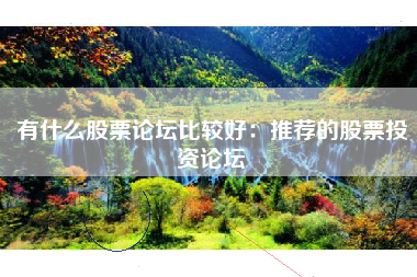 有什么股票论坛比较好：推荐的股票投资论坛