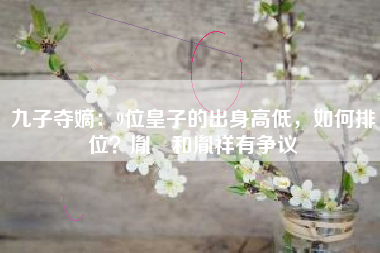 九子夺嫡：9位皇子的出身高低，如何排位？胤禩和胤祥有争议