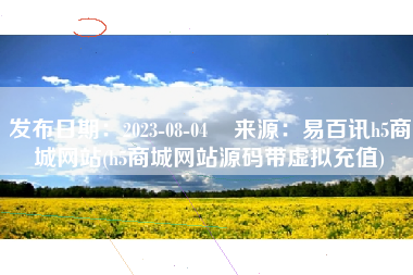 发布日期：2023-08-04    来源：易百讯h5商城网站(h5商城网站源码带虚拟充值)