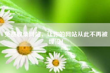 免费收录网站，让你的网站从此不再被埋没！