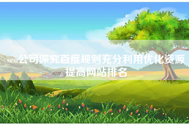 seo公司深究百度规则充分利用优化资源提高网站排名