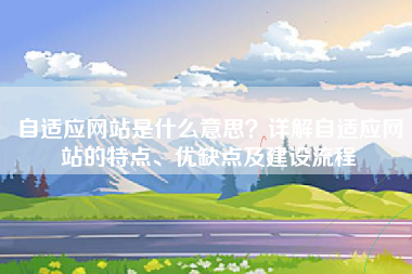 自适应网站是什么意思？详解自适应网站的特点、优缺点及建设流程