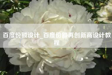 百度份额设计_百度份额再创新高设计教程