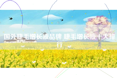 国外睫毛增长液品牌 睫毛增长液十大排行