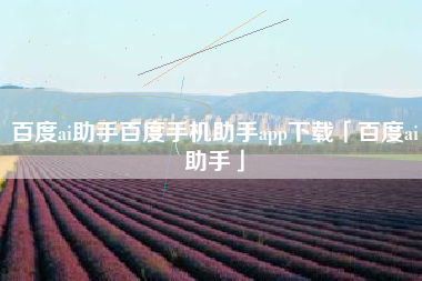 百度ai助手百度手机助手app下载「百度ai助手」