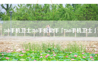 360手机卫士360手机助手「360手机卫士」