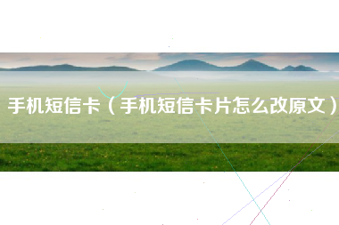 手机短信卡（手机短信卡片怎么改原文）