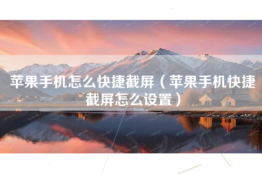 苹果手机怎么快捷截屏（苹果手机快捷截屏怎么设置）